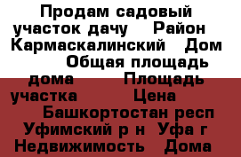 Продам садовый участок(дачу) › Район ­ Кармаскалинский › Дом ­ 93 › Общая площадь дома ­ 72 › Площадь участка ­ 400 › Цена ­ 250 000 - Башкортостан респ., Уфимский р-н, Уфа г. Недвижимость » Дома, коттеджи, дачи продажа   . Башкортостан респ.